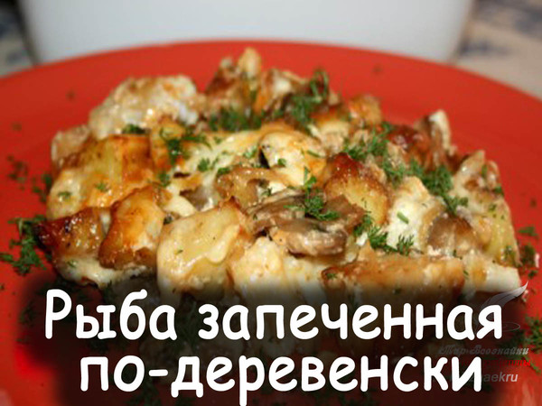 Рыба запеченная по деревенски - очень вкусное, ароматное блюдо. Рыбка получается нежной, картошечка пропитывается ароматами ммм... вкуснотища необыкновенная! Рекомендуем очень! 
Рецепт смотрите на сайте - http://mirznaek.ru/dir/13-1-0-1394